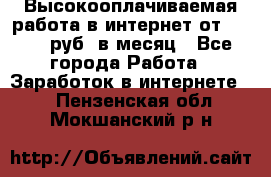 Высокооплачиваемая работа в интернет от 150000 руб. в месяц - Все города Работа » Заработок в интернете   . Пензенская обл.,Мокшанский р-н